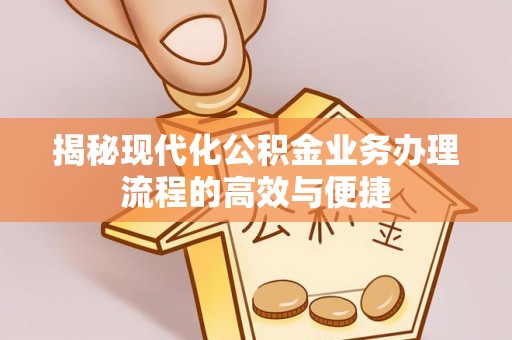 于田揭秘现代化公积金业务办理流程的高效与便捷