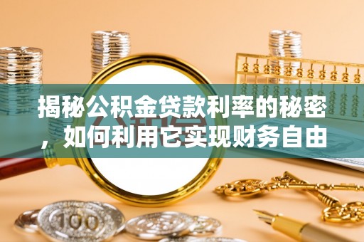 于田揭秘公积金贷款利率的秘密，如何利用它实现财务自由？