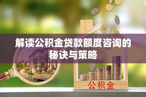 于田解读公积金贷款额度咨询的秘诀与策略