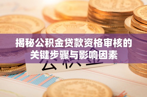 于田揭秘公积金贷款资格审核的关键步骤与影响因素