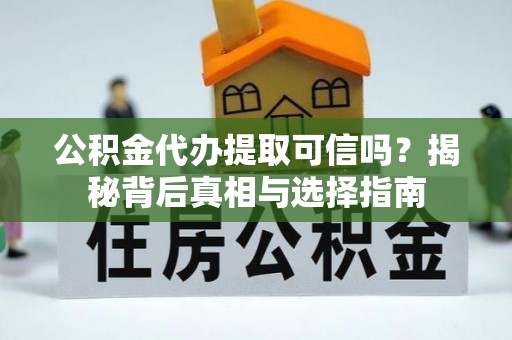 于田公积金代办提取可信吗？揭秘背后真相与选择指南