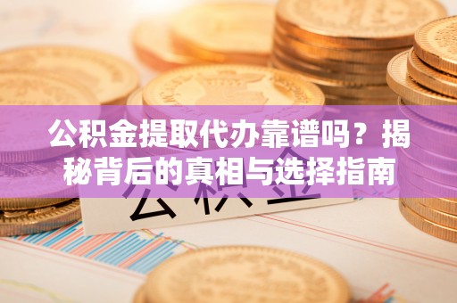 于田公积金提取代办靠谱吗？揭秘背后的真相与选择指南