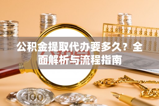 于田公积金提取代办要多久？全面解析与流程指南