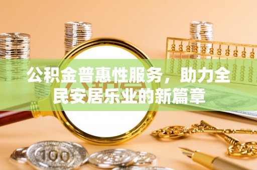 于田公积金普惠性服务，助力全民安居乐业的新篇章