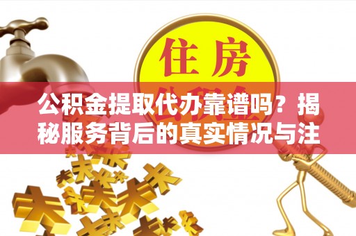 于田公积金提取代办靠谱吗？揭秘服务背后的真实情况与注意事项