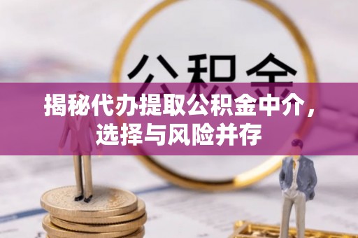 于田揭秘代办提取公积金中介，选择与风险并存