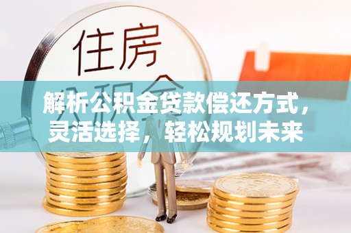 于田解析公积金贷款偿还方式，灵活选择，轻松规划未来