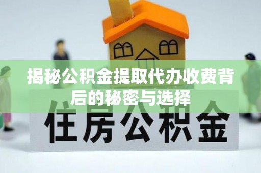 于田揭秘公积金提取代办收费背后的秘密与选择