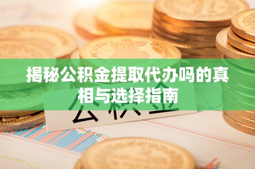 于田揭秘公积金提取代办吗的真相与选择指南