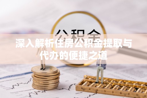 于田深入解析住房公积金提取与代办的便捷之道