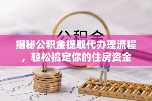 于田揭秘公积金提取代办理流程，轻松搞定你的住房资金