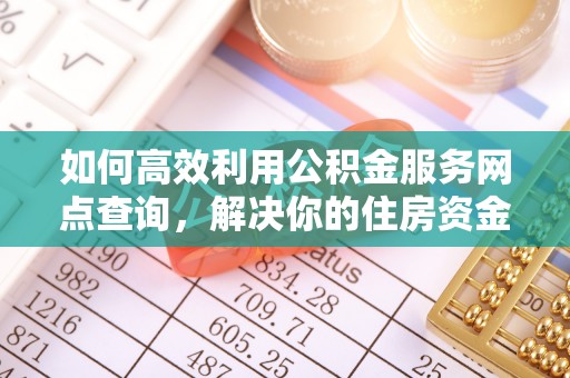 于田如何高效利用公积金服务网点查询，解决你的住房资金难题