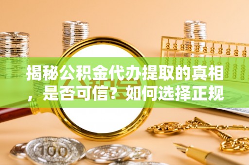 于田揭秘公积金代办提取的真相，是否可信？如何选择正规服务？