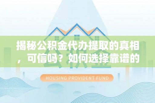 于田揭秘公积金代办提取的真相，可信吗？如何选择靠谱的服务商？