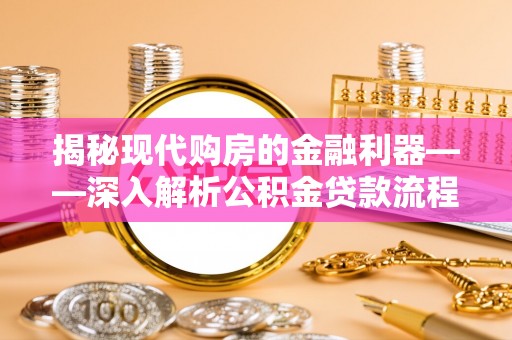 于田揭秘现代购房的金融利器——深入解析公积金贷款流程