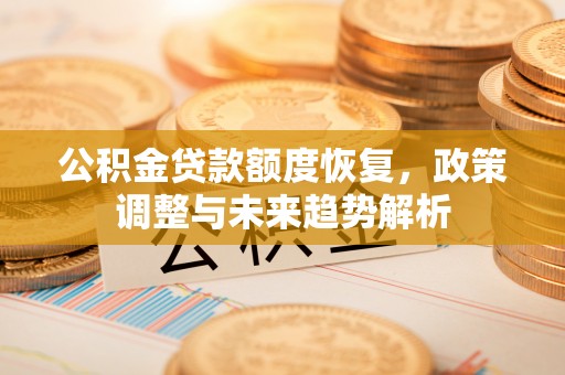 于田公积金贷款额度恢复，政策调整与未来趋势解析