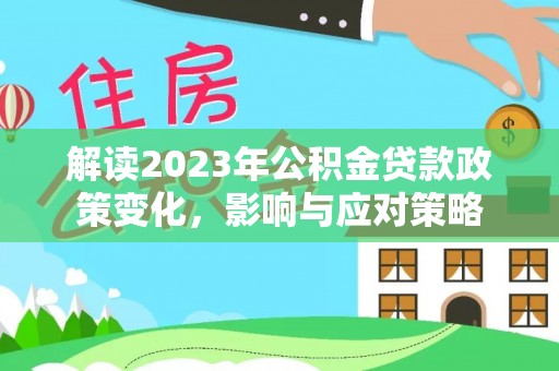 于田解读2023年公积金贷款政策变化，影响与应对策略