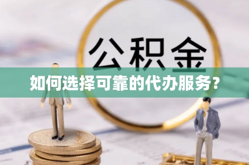 于田如何选择可靠的代办服务？