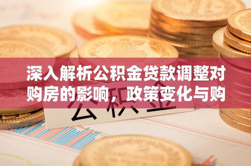 于田深入解析公积金贷款调整对购房的影响，政策变化与购房者选择