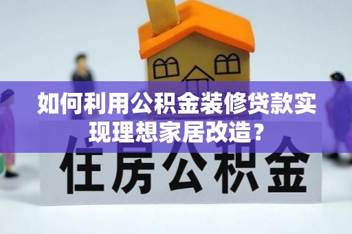 于田如何利用公积金装修贷款实现理想家居改造？