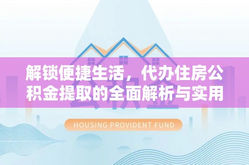 于田解锁便捷生活，代办住房公积金提取的全面解析与实用指南