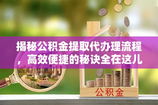 于田揭秘公积金提取代办理流程，高效便捷的秘诀全在这儿