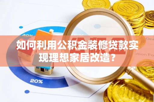 于田如何利用公积金装修贷款实现理想家居改造？