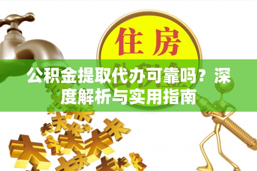 于田公积金提取代办可靠吗？深度解析与实用指南