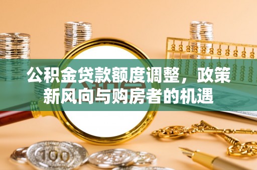 于田公积金贷款额度调整，政策新风向与购房者的机遇