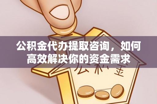 于田公积金代办提取咨询，如何高效解决你的资金需求