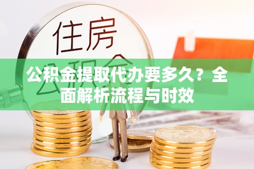 于田公积金提取代办要多久？全面解析流程与时效
