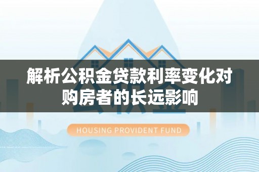 于田解析公积金贷款利率变化对购房者的长远影响
