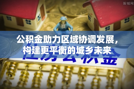 于田公积金助力区域协调发展，构建更平衡的城乡未来