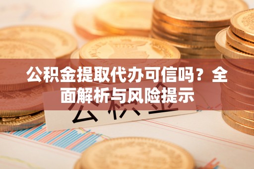 于田公积金提取代办可信吗？全面解析与风险提示