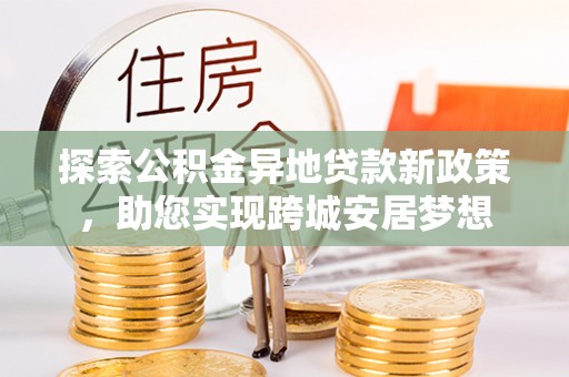 于田探索公积金异地贷款新政策，助您实现跨城安居梦想