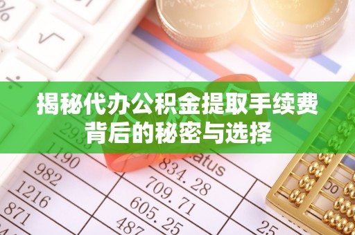 于田揭秘代办公积金提取手续费背后的秘密与选择