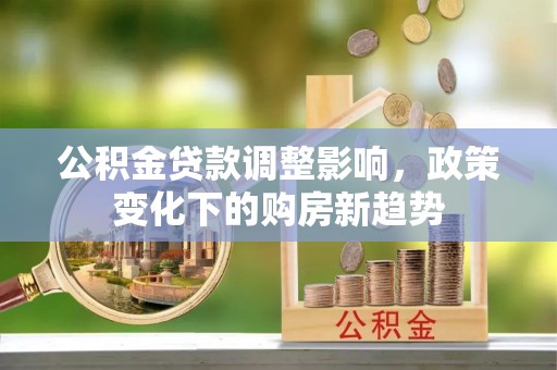 于田公积金贷款调整影响，政策变化下的购房新趋势