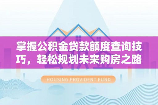 于田掌握公积金贷款额度查询技巧，轻松规划未来购房之路