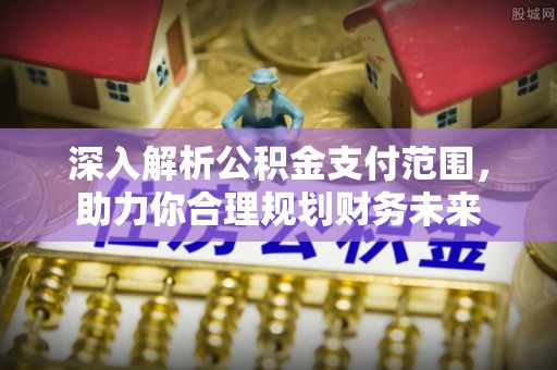 于田深入解析公积金支付范围，助力你合理规划财务未来