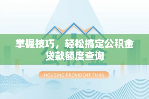 于田掌握技巧，轻松搞定公积金贷款额度查询
