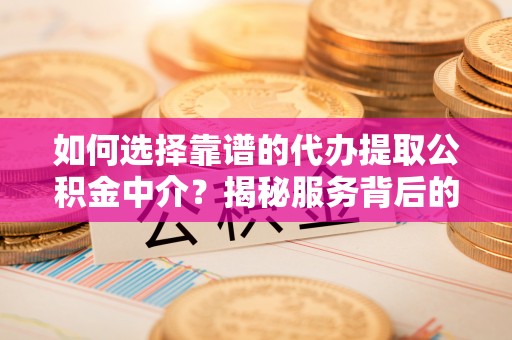 于田如何选择靠谱的代办提取公积金中介？揭秘服务背后的真相