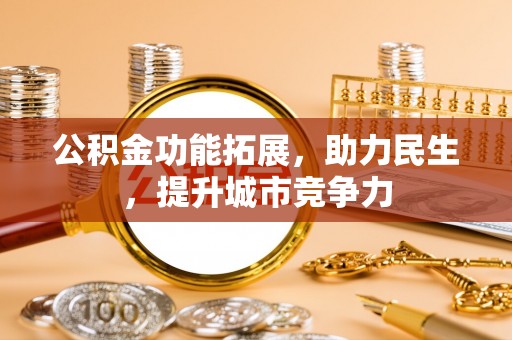 于田公积金功能拓展，助力民生，提升城市竞争力