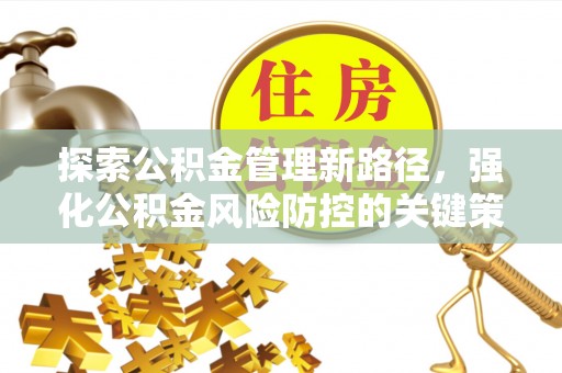 于田探索公积金管理新路径，强化公积金风险防控的关键策略