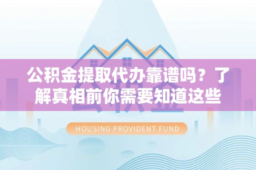 于田公积金提取代办靠谱吗？了解真相前你需要知道这些