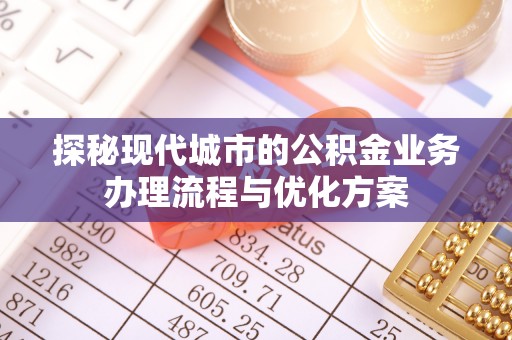 于田探秘现代城市的公积金业务办理流程与优化方案