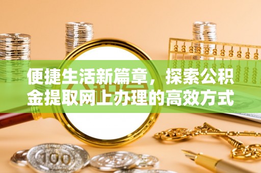 于田便捷生活新篇章，探索公积金提取网上办理的高效方式