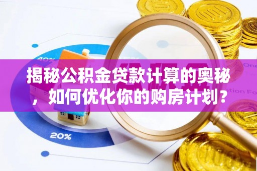 于田揭秘公积金贷款计算的奥秘，如何优化你的购房计划？