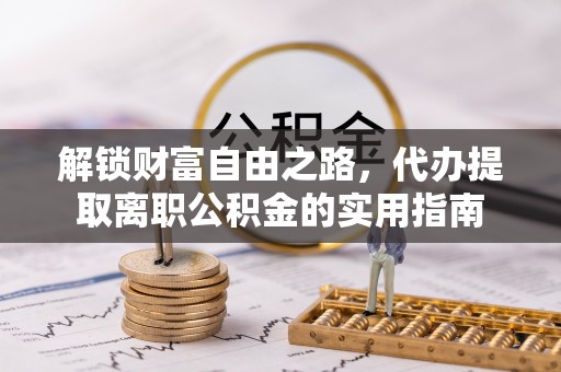 于田解锁财富自由之路，代办提取离职公积金的实用指南