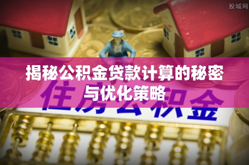 于田揭秘公积金贷款计算的秘密与优化策略