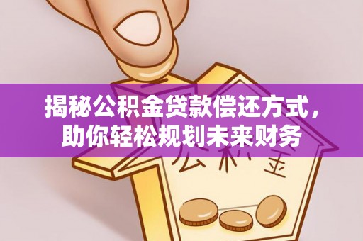 于田揭秘公积金贷款偿还方式，助你轻松规划未来财务